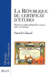 La République du certificat d'études. Histoire et anthropologie d'un examen (XIXème-XXème siècles) - Cabanel Patrick