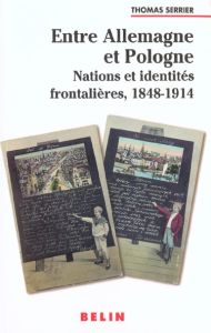 Entre Allemagne et Pologne. Nations et identités frontalières, 1848-1914 - Serrier Thomas