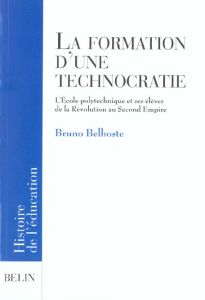 La formation d'une technocratie. L'Ecole polytechnique et ses élèves de la Révolution au Second Empi - Belhoste Bruno