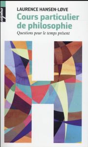 Cours particulier de philosophie. Questions pour le temps présent - Hansen-Love Laurence