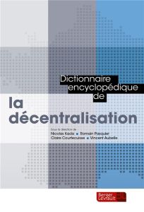 Dictionnaire encyclopédique de la décentralisation - Kada Nicolas - Pasquier Romain - Courtecuisse Clai