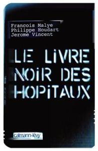 Le livre noir des hôpitaux - Houdart Philippe - Malye François - Vincent Jérôme