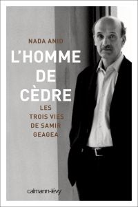 L'homme de cèdre. Les trois vies de Samir Geagea - Anid Nada S.