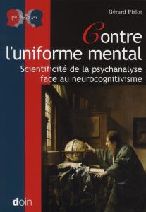 Contre l'uniforme mental. Scientificité de la psychanalyse face au neurocognitivisme - Pirlot Gérard