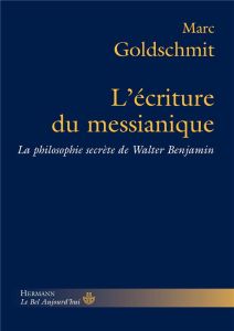 L'écriture du messianique. La philosophie secrète de Walter Benjamin - Goldschmit Marc