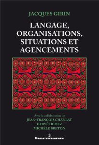 Langage, organisations, situations et agencements - Girin Jacques - Chanlat Jean-François - Dumez Herv