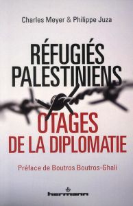 Refugiés palestiniens. Otages de la diplomatie - Meyer Charles - Juza Philippe - Boutros-Ghali Bout