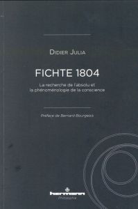 Fichte 1804. La recherche de l'absolu et la phénoménologie de la conscience - Julia Didier - Bourgeois Bernard