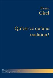 Qu'est-ce qu'une tradition ? Ce dont elle répond, son usage, sa pertinence - Gisel Pierre