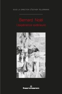 Bernard Noël. L'expérience extérieure - Tellermann Esther - Rouan François