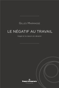 Le négatif au travail. Hegel et la raison en devenir - Marmasse Gilles