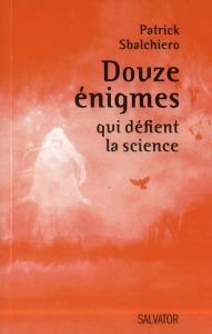 DOUZE ENIGMES QUI DEFIENT LA SCIENCE - SBALCHIERO, PATRICK