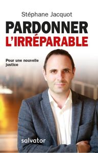 Pardonner l'irréparable. Pour une nouvelle justice - Jacquot Stéphane - Langlade Caroline - Bigard Jean