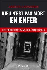 Dieu n´est pas mort en enfer. Les chrétiens dans les camps nazis - Louandre Adrien - Boniface Xavier