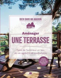 Aménager une terrasse. Faire de l'extérieur un lieu de vie agréable et confortable - Levard Catherine