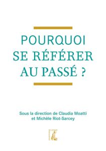 Pourquoi se référer au passé ? - Moatti Claudia - Riot-Sarcey Michèle