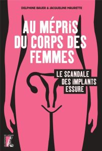 Au mépris du corps des femmes. Le scandale des implants Essure - Maurette Jacqueline - Bauer Delphine