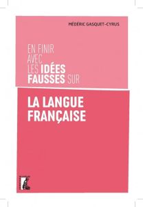 En finir avec les idées fausses sur la langue française - Gasquet-Cyrus Médéric