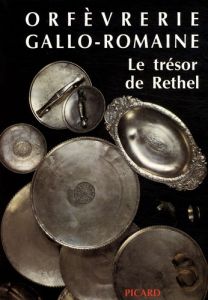 Orfèvrerie gallo-romaine. Le trésor de Rethel - Baratte François - Beck Françoise