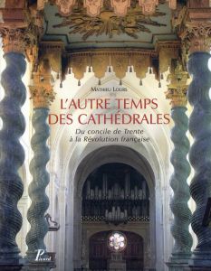 L'autre temps des cathédrales. Du concile de Trente à la Révolution française - Lours Mathieu