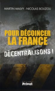 Pour décoincer la France. Décentralisons ! - Malvy Martin - Bouzou Nicolas - Ollivier Philippe