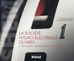 La Société hydro-électrique du Midi. L'énergie grandeur nature - Félix Alain - Capèle Benjamin de