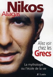 Allez voir chez les Grecs. La mythologie ou l'école de la vie - Aliagas Nikos