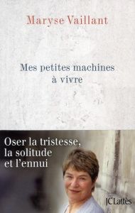 Mes petites machines à vivre. Oser la tristesse, la solitude et l'ennui - Vaillant Maryse