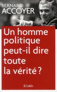 Un homme politique peut-il dire toute la vérité ? - Accoyer Bernard