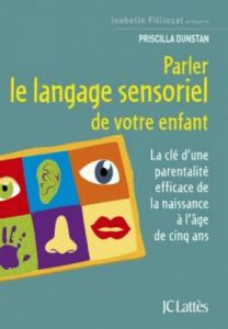 Parler le langage sensoriel de votre enfant. La clé d'une parentalité efficace de la naissance à l'â - Dunstan Priscilla - Crouzet Isabelle