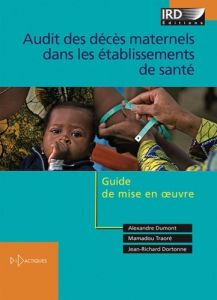 Audit des décès maternels dans les établissements de santé. Guide de mise en oeuvre - Dumont Alexandre - Traoré Mamadou - Dortonne Jean-