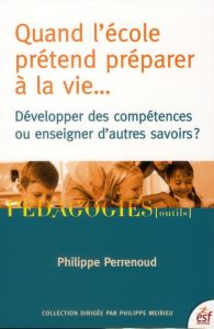 Quand l'école prétend préparer à la vie... Développer des compétences ou enseigner des savoirs ? - Perrenoud Philippe