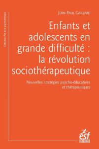 Enfants et adolescents en grande difficulté. La révolution sociothérapeutique - Gaillard Jean-Paul