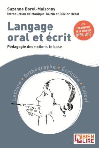 Langage oral et écrit. Pédagogie des notions de base. Lecture - Orthographe - Ecriture - Calcul - Borel-Maisonny Suzanne - Touzin Monique - Héral Ol