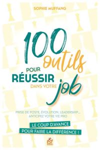 100 outils pour réussir dans votre job. Prise de poste, évolution, leadership... anticipez votre vie - Muffang Sophie