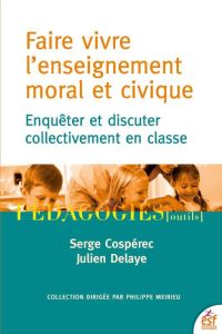 Faire vivre l'enseignement moral et civique. Enquêter et discuter collectivement en classe - Cospérec Serge - Delaye Julien