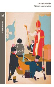 Pièces costumées. L'Alouette %3B Becket ou L'honneur de Dieu %3B La Foire d'empoigne - Anouilh Jean