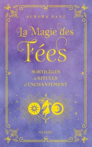 La Magie des Fées. Sortilèges et rituels d'enchantements - Kane Aurora - Courtin Louise