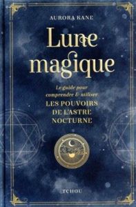 Lune magique. Le guide pour comprendre et utiliser les pouvoirs de l'astre nocturne - Kane Aurora - Bernard Elena - Fillatre Julie