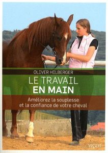 Le travail en main. Améliorez la souplesse et la confiance de votre cheval - Hilberger Oliver - Charles Claire - Sladky Pamela