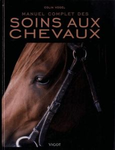 Manuel complet des soins aux chevaux - Vogel Colin - Lauriot Prévost Claude - Lapeire Cla