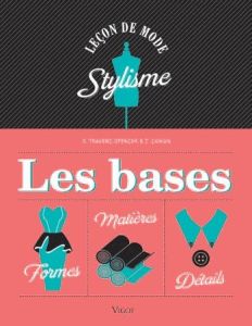 Stylisme, les bases. Formes, détails, matières - Travers-Spencer Simon - Zaman Zarid - Tamisier Ghi