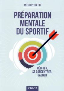 Préparation mentale du sportif. Méditer, se concentrer, gagner - Mette Anthony - Décamps Greg