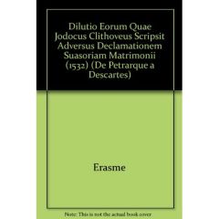 DILUTIO EORUM QUAE JODOCUS CLITHOVEUS SCRIPSIT ADVERSUS DECLAMATIONEM SUASORIAM MATRIMONII (1532) - ERASME