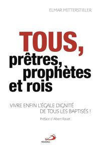 Tous, prêtres, prophètes et rois ! Vivre enfin l'égale dignité de tous les baptisés - Mitterstieler Elmar - Charpentier de Beauvillé Phi