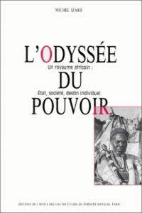 L'odyssée du pouvoir. Un royaume africain : Etat, société, destin individuel - Izard Michel