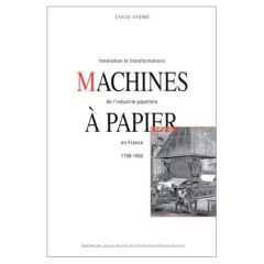 Machines à papier. Innovation et transformations de l'industrie papetière en France, 1798-1860 - André Louis