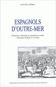 Espagnols d'outre-mer. Emigration, métissage et reproduction sociale à Santiago du Chili au 17ème si - Zuñiga Jean-Paul - Vincent Bernard