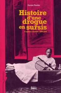 HISTOIRE D'UNE DROGUE EN SURSIS - L'OPIUM A CANTON, 1906-193 - PAULES XAVIER