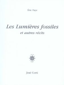 Les Lumières fossiles. Et autres récits, 2e édition - Faye Eric